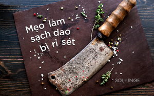 Làm sạch dao bị gỉ chỉ 5.000 đồng